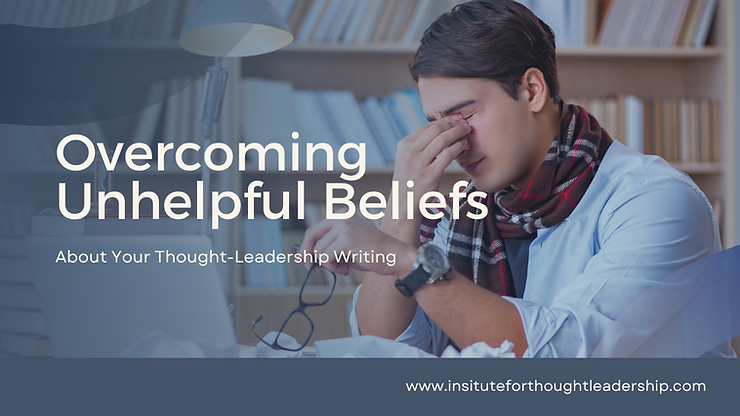 Overcoming Unhelpful Beliefs about your Thought-Leadership Writing